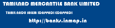 TAMILNAD MERCANTILE BANK LIMITED  TAMIL NADU SALEM IDAPPADI EDAPPADI  banks information 